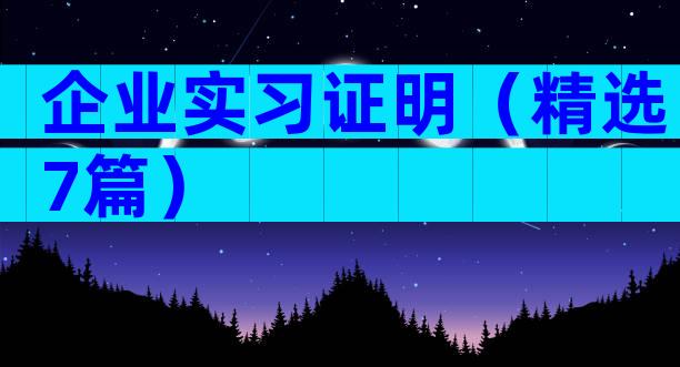 企业实习证明（精选7篇）