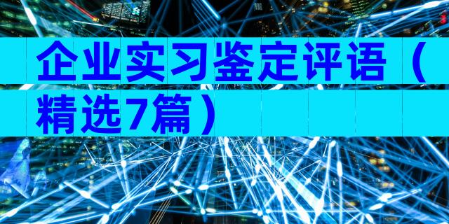 企业实习鉴定评语（精选7篇）