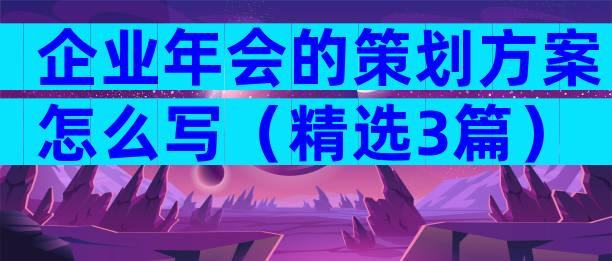 企业年会的策划方案怎么写（精选3篇）