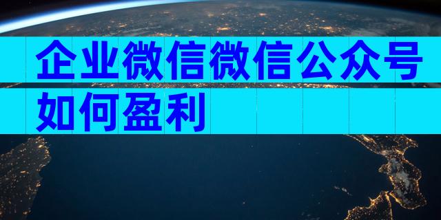 企业微信微信公众号如何盈利
