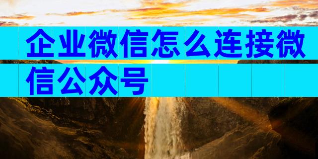 企业微信怎么连接微信公众号