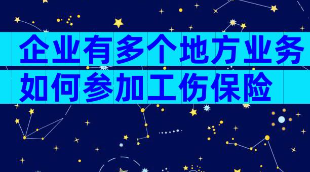 企业有多个地方业务如何参加工伤保险