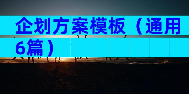 企划方案模板（通用6篇）