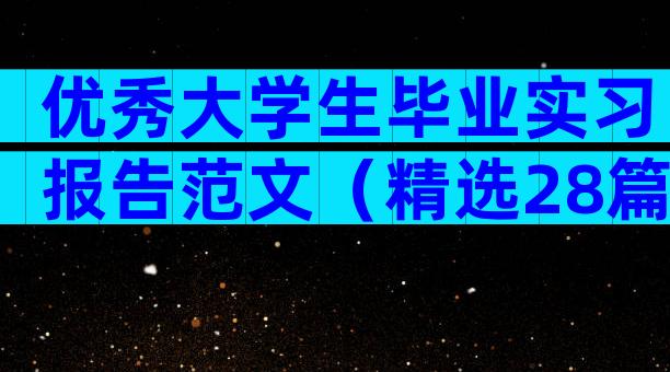 优秀大学生毕业实习报告范文（精选28篇）
