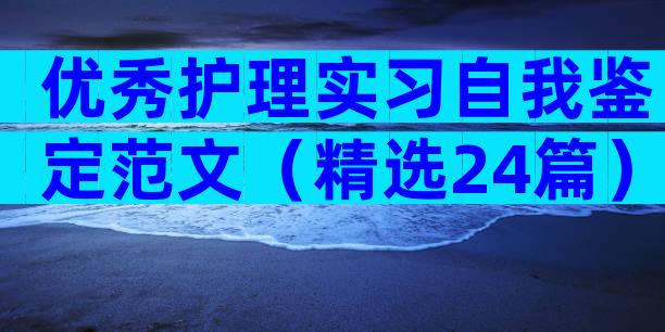 优秀护理实习自我鉴定范文（精选24篇）