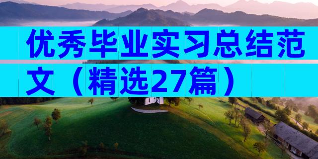 优秀毕业实习总结范文（精选27篇）