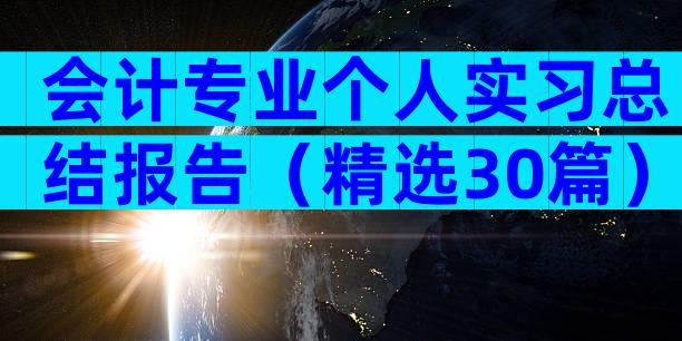 会计专业个人实习总结报告（精选30篇）