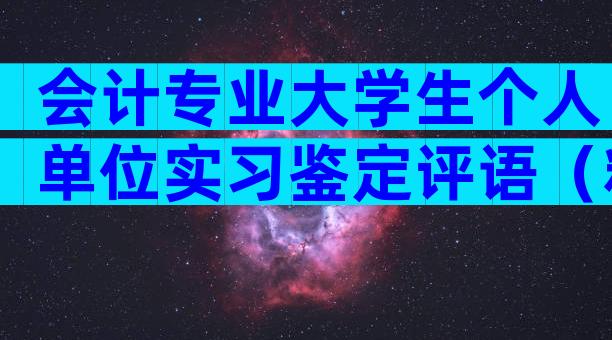 会计专业大学生个人单位实习鉴定评语（精选3篇）