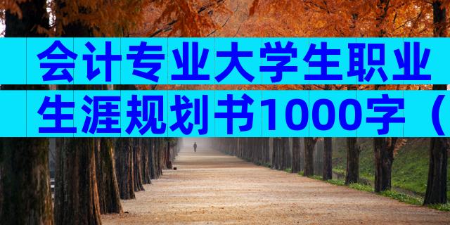 会计专业大学生职业生涯规划书1000字（精选8篇）