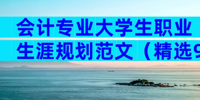 会计专业大学生职业生涯规划范文（精选9篇）