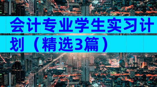 会计专业学生实习计划（精选3篇）
