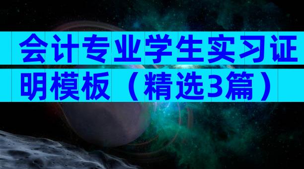 会计专业学生实习证明模板（精选3篇）