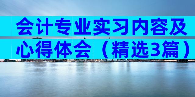 会计专业实习内容及心得体会（精选3篇）