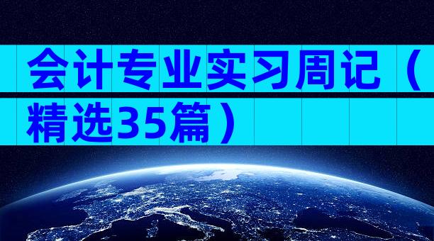 会计专业实习周记（精选35篇）