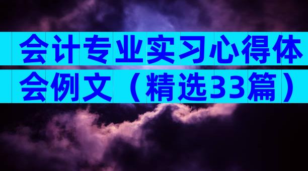 会计专业实习心得体会例文（精选33篇）