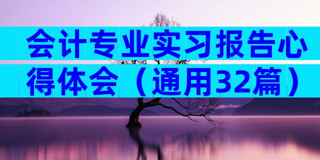 会计专业实习报告心得体会（通用32篇）