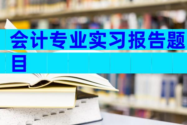 会计专业实习报告题目