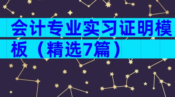 会计专业实习证明模板（精选7篇）