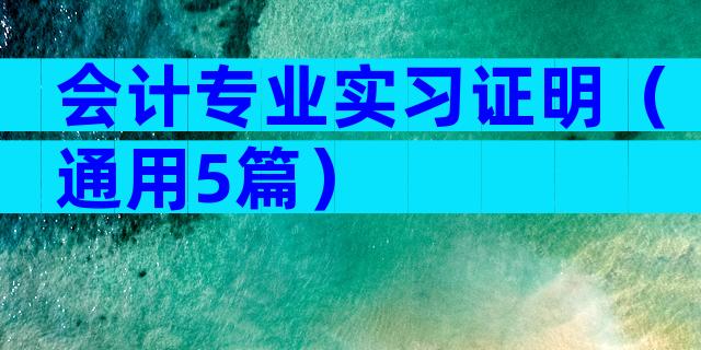 会计专业实习证明（通用5篇）