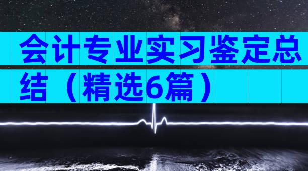 会计专业实习鉴定总结（精选6篇）