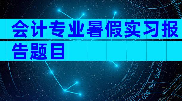 会计专业暑假实习报告题目