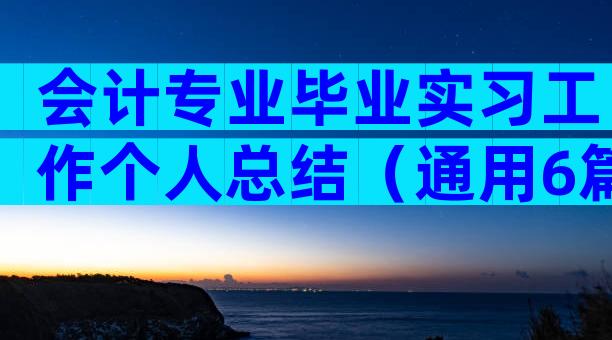 会计专业毕业实习工作个人总结（通用6篇）