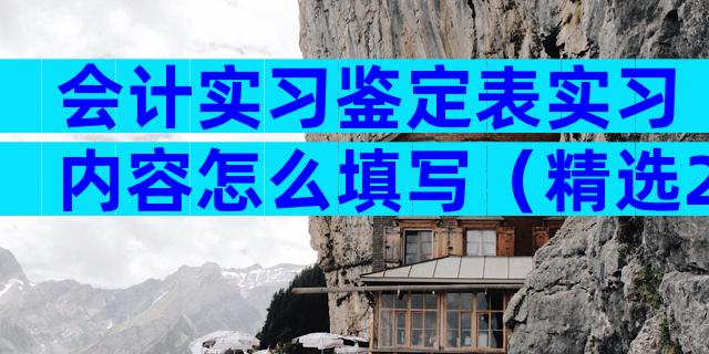 会计实习鉴定表实习内容怎么填写（精选22篇）