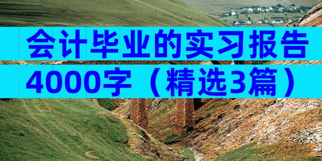 会计毕业的实习报告4000字（精选3篇）