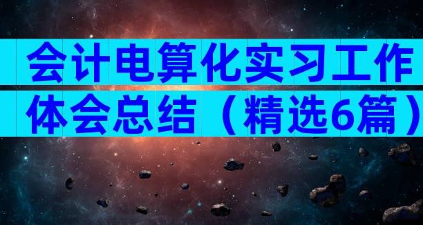 会计电算化实习工作体会总结（精选6篇）