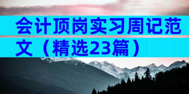 会计顶岗实习周记范文（精选23篇）