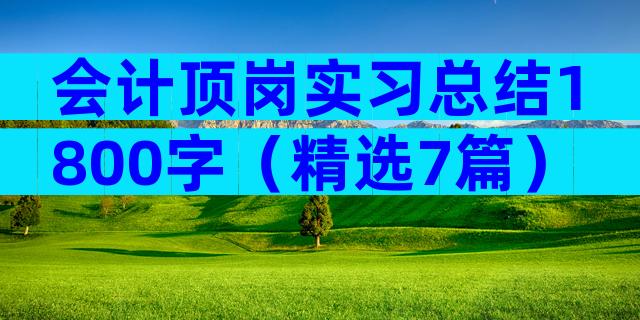 会计顶岗实习总结1800字（精选7篇）