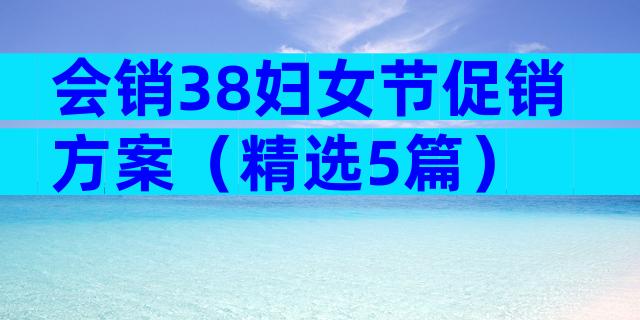 会销38妇女节促销方案（精选5篇）