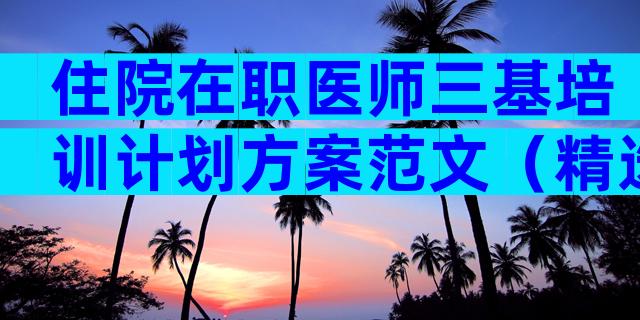 住院在职医师三基培训计划方案范文（精选5篇）