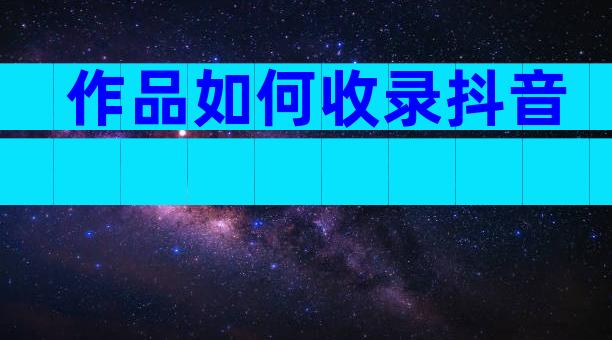 作品如何收录抖音