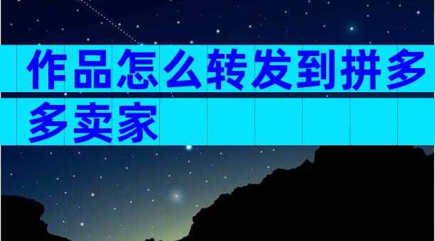 作品怎么转发到拼多多卖家