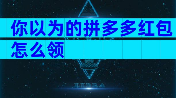 你以为的拼多多红包怎么领
