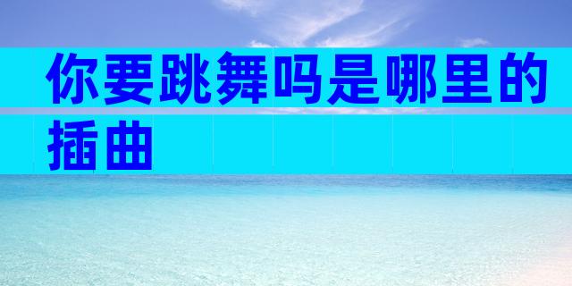 你要跳舞吗是哪里的插曲