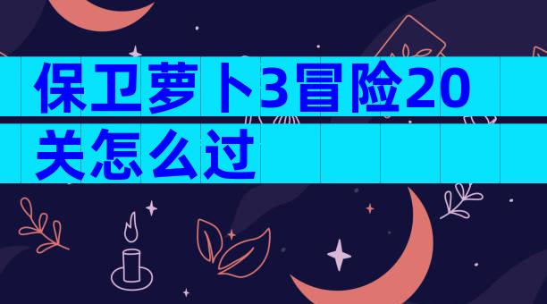 保卫萝卜3冒险20关怎么过