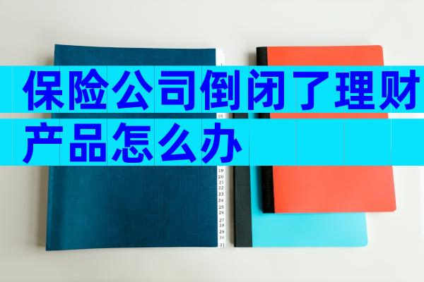 保险公司倒闭了理财产品怎么办
