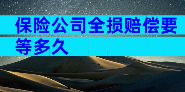 保险公司全损赔偿要等多久