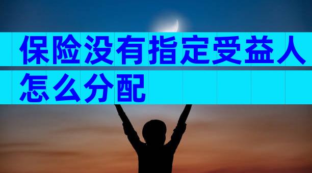 保险没有指定受益人怎么分配