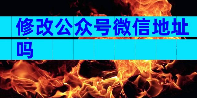 修改公众号微信地址吗