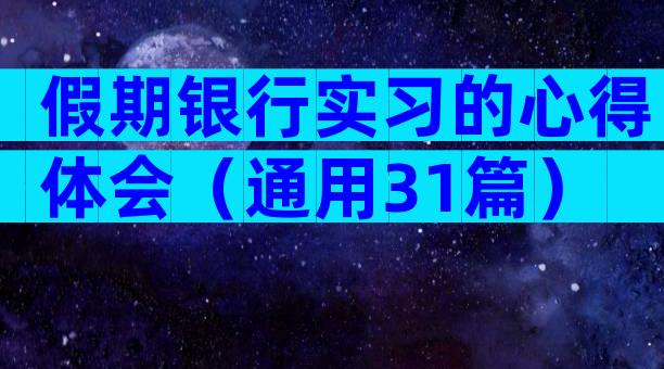 假期银行实习的心得体会（通用31篇）