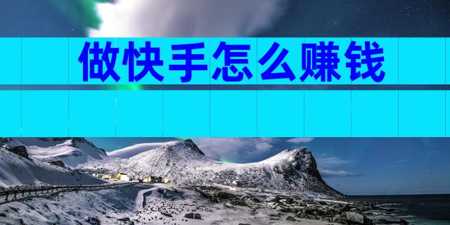 做快手怎么赚钱