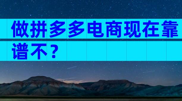 做拼多多电商现在靠谱不？