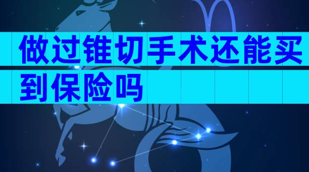 做过锥切手术还能买到保险吗