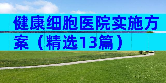 健康细胞医院实施方案（精选13篇）