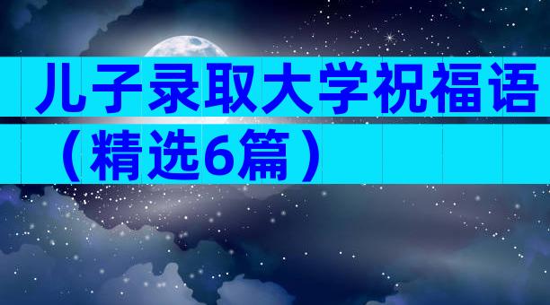 儿子录取大学祝福语（精选6篇）