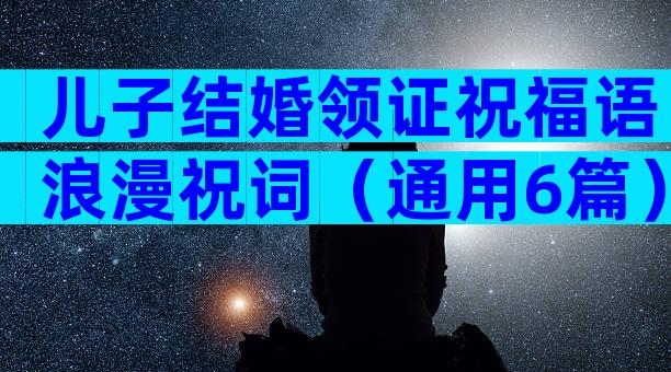 儿子结婚领证祝福语浪漫祝词（通用6篇）