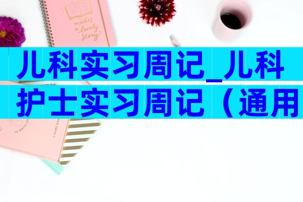 儿科实习周记_儿科护士实习周记（通用5篇）